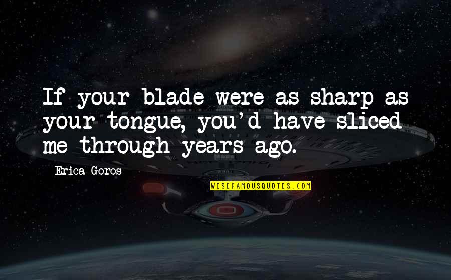 2 Years Relationships Quotes By Erica Goros: If your blade were as sharp as your