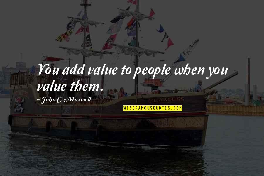 2 Years Since You Passed Away Quotes By John C. Maxwell: You add value to people when you value 2 Years Since You Passed Away Quotes By John C. Maxwell: You add value to people when you value