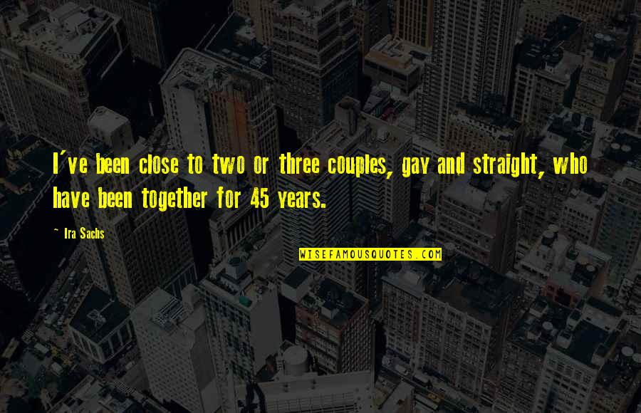 2 Years Together Quotes By Ira Sachs: I've been close to two or three couples,