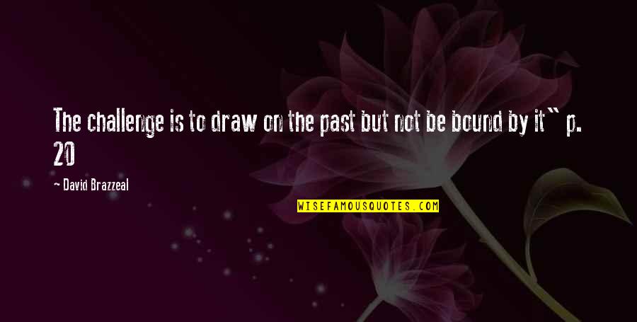 20 By 20 Quotes By David Brazzeal: The challenge is to draw on the past
