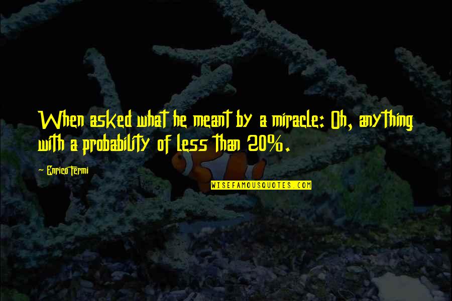 20 By 20 Quotes By Enrico Fermi: When asked what he meant by a miracle: