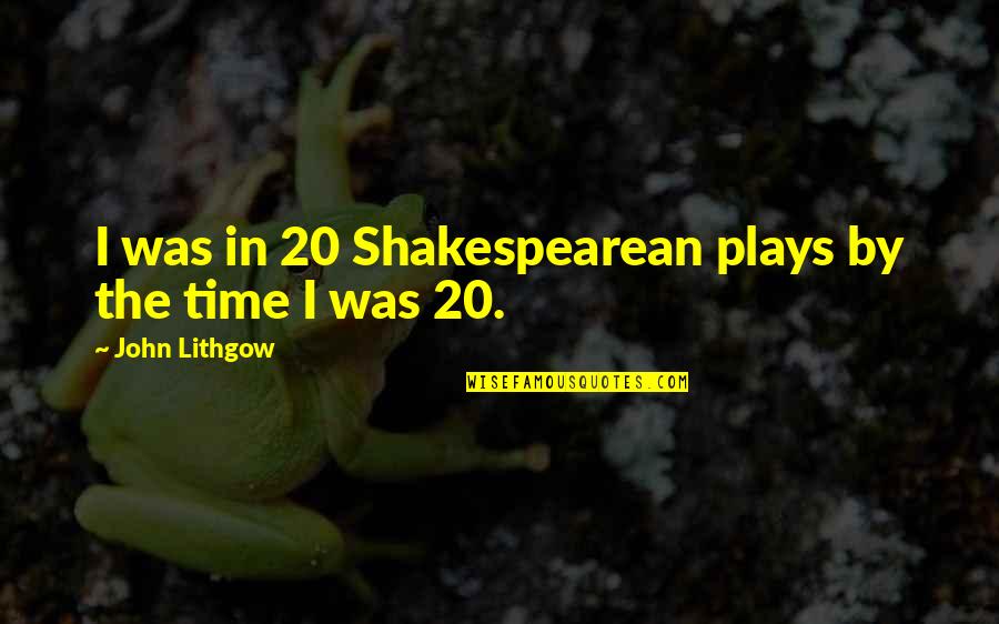 20 By 20 Quotes By John Lithgow: I was in 20 Shakespearean plays by the