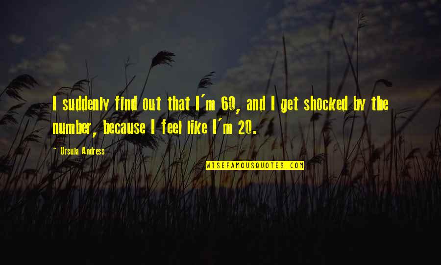 20 By 20 Quotes By Ursula Andress: I suddenly find out that I'm 60, and