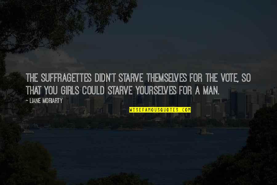 20 De Julio Quotes By Liane Moriarty: The suffragettes didn't starve themselves for the vote, 20 De Julio Quotes By Liane Moriarty: The suffragettes didn't starve themselves for the vote,