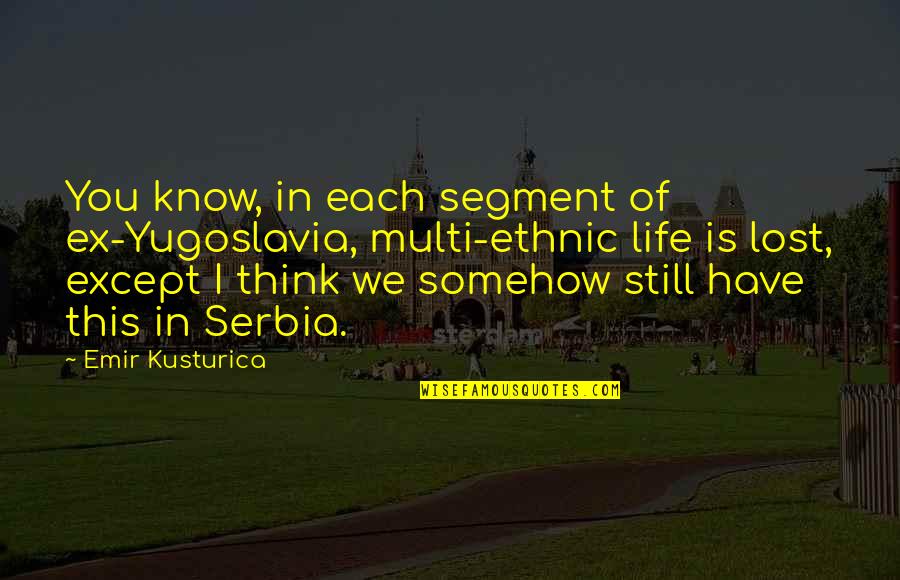 20 Minute Quotes By Emir Kusturica: You know, in each segment of ex-Yugoslavia, multi-ethnic 20 Minute Quotes By Emir Kusturica: You know, in each segment of ex-Yugoslavia, multi-ethnic