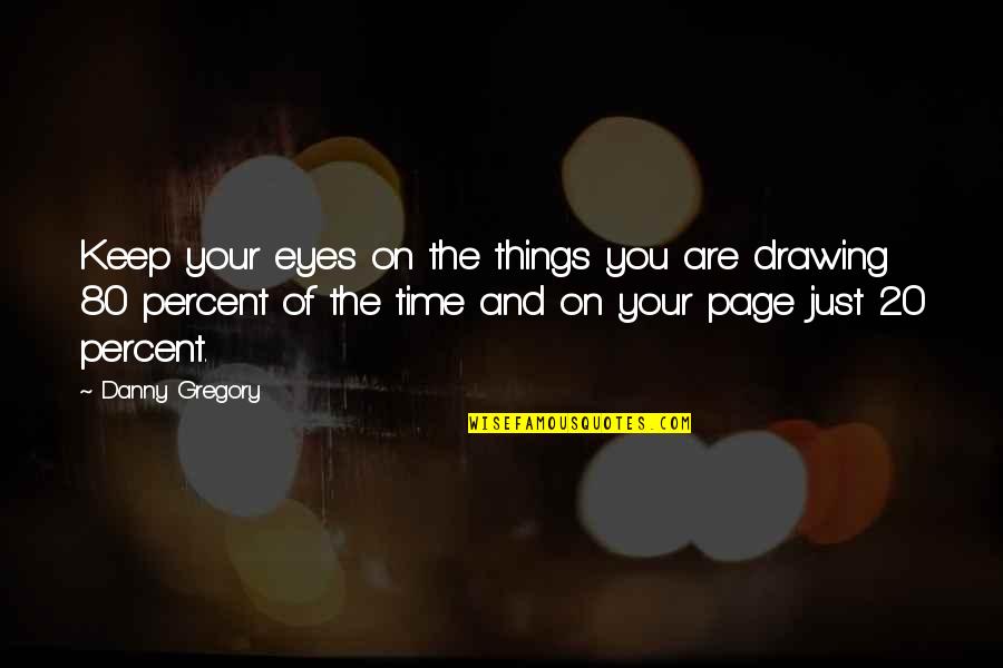 20 Percent Quotes By Danny Gregory: Keep your eyes on the things you are
