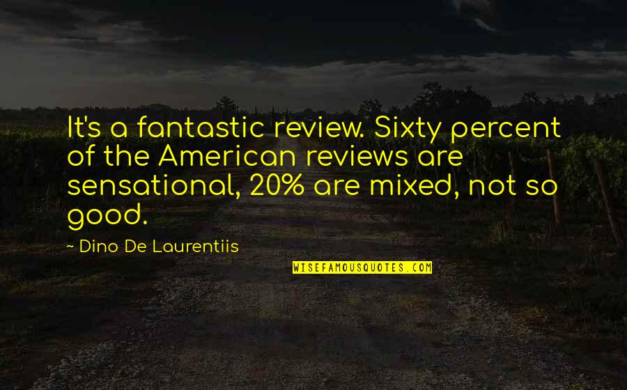 20 Percent Quotes By Dino De Laurentiis: It's a fantastic review. Sixty percent of the