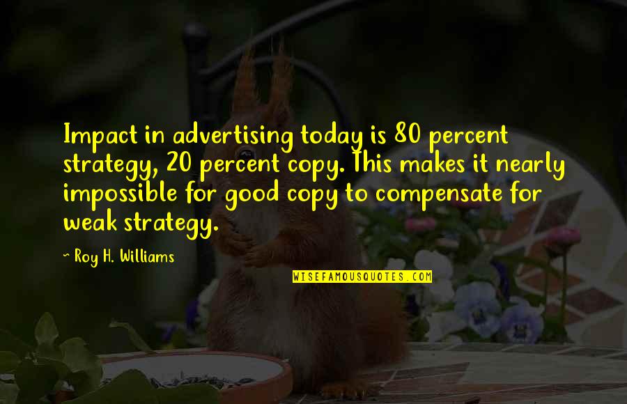20 Percent Quotes By Roy H. Williams: Impact in advertising today is 80 percent strategy,