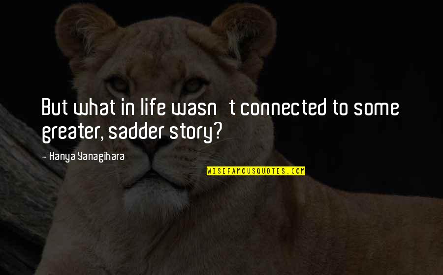 20 Short Ones Quotes By Hanya Yanagihara: But what in life wasn't connected to some