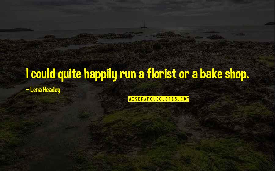 20 Wisdom Quotes By Lena Headey: I could quite happily run a florist or