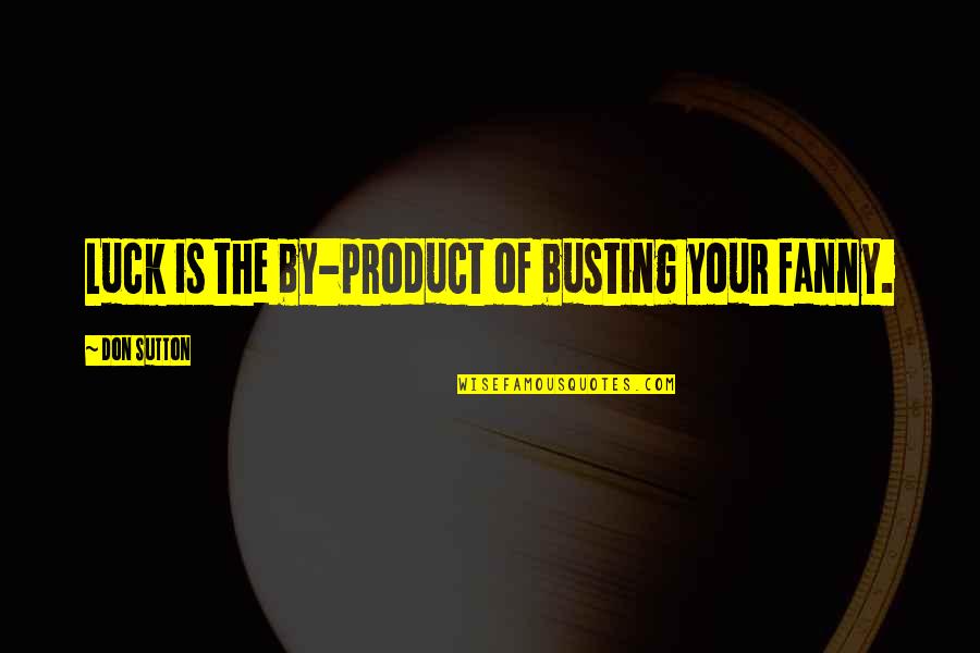 20 Year Olds Quotes By Don Sutton: Luck is the by-product of busting your fanny. 20 Year Olds Quotes By Don Sutton: Luck is the by-product of busting your fanny.