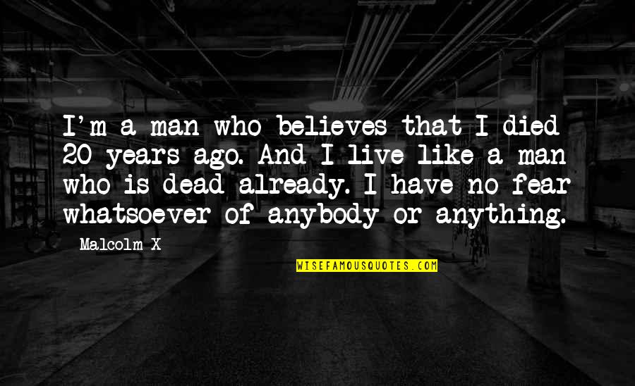 20 Years Ago Quotes By Malcolm X: I'm a man who believes that I died