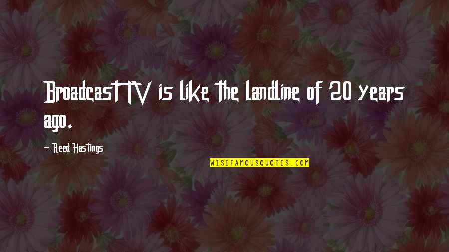 20 Years Ago Quotes By Reed Hastings: Broadcast TV is like the landline of 20
