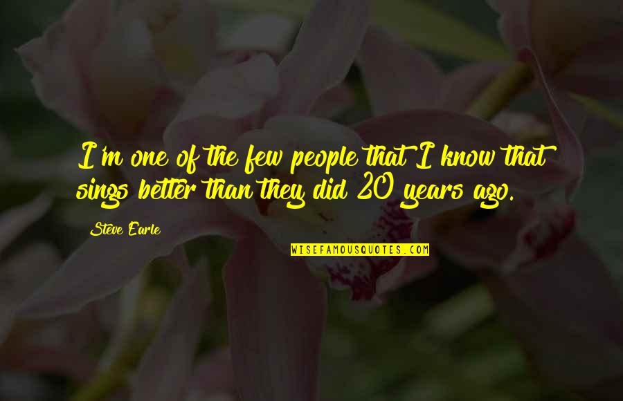 20 Years Ago Quotes By Steve Earle: I'm one of the few people that I