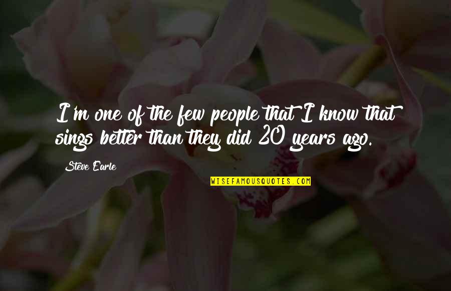 20 Years From Now Quotes By Steve Earle: I'm one of the few people that I