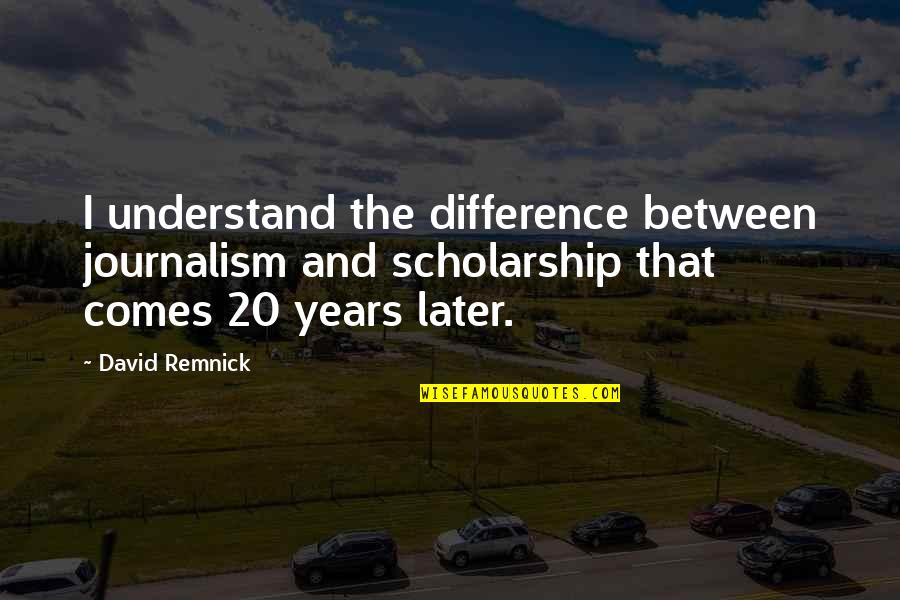 20 Years Later Quotes By David Remnick: I understand the difference between journalism and scholarship