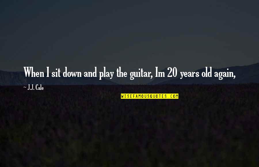 20 Years Old Quotes By J.J. Cale: When I sit down and play the guitar,
