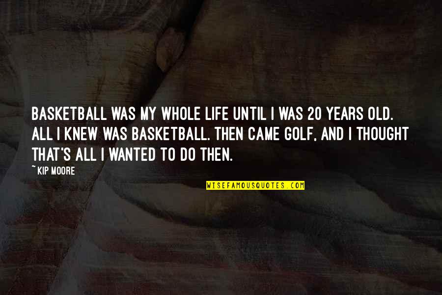 20 Years Old Quotes By Kip Moore: Basketball was my whole life until I was