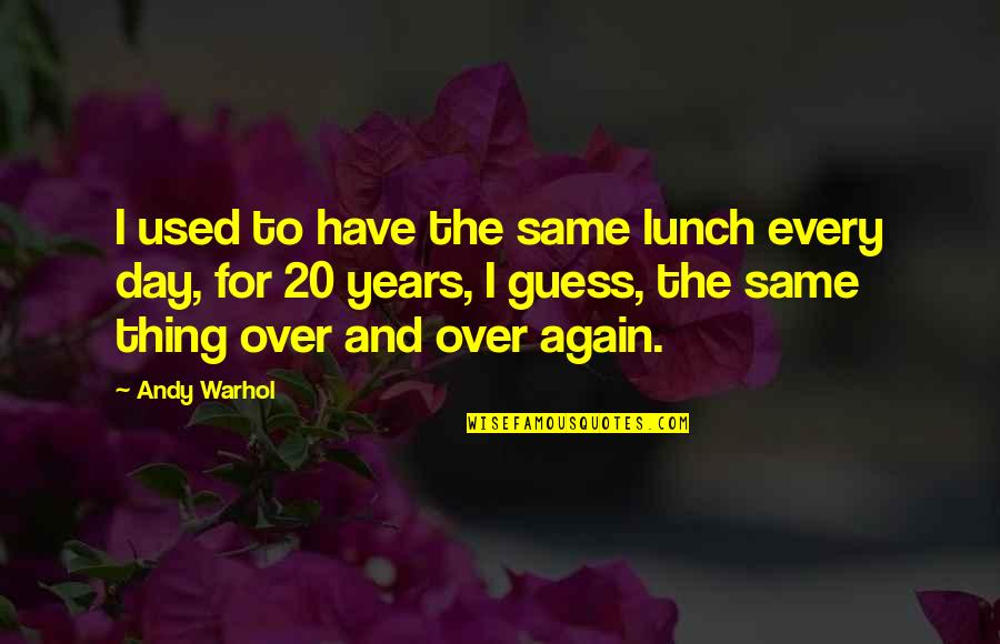 20 Years Quotes By Andy Warhol: I used to have the same lunch every