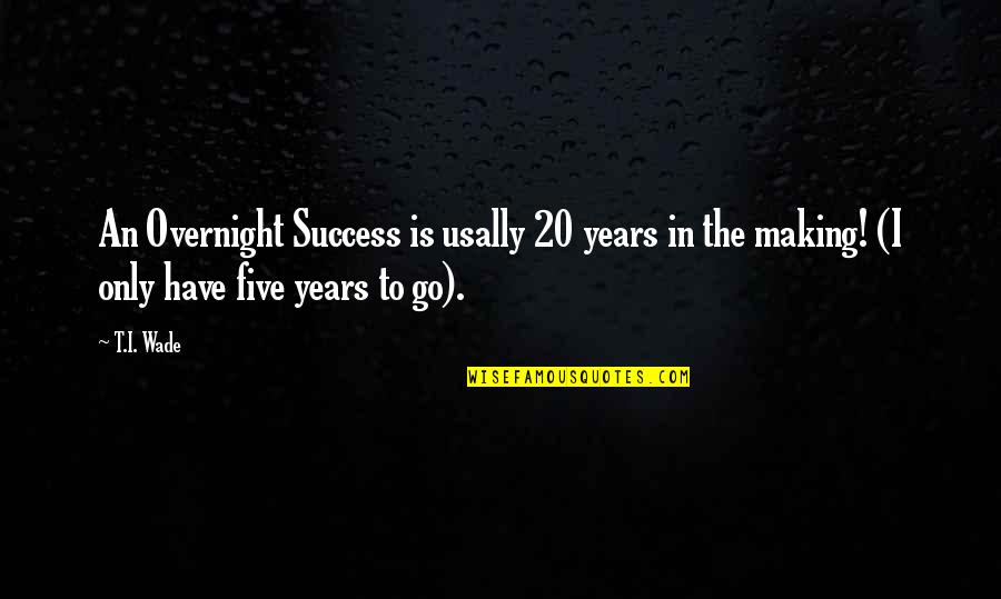 20 Years Quotes By T.I. Wade: An Overnight Success is usally 20 years in