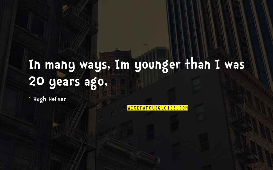 20 Years Younger Quotes By Hugh Hefner: In many ways, Im younger than I was