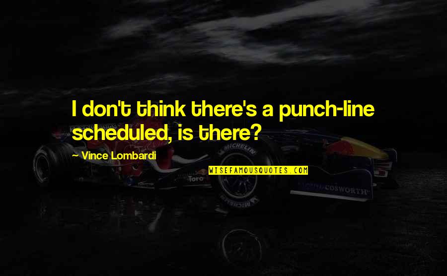 200 Bce Quotes By Vince Lombardi: I don't think there's a punch-line scheduled, is 200 Bce Quotes By Vince Lombardi: I don't think there's a punch-line scheduled, is