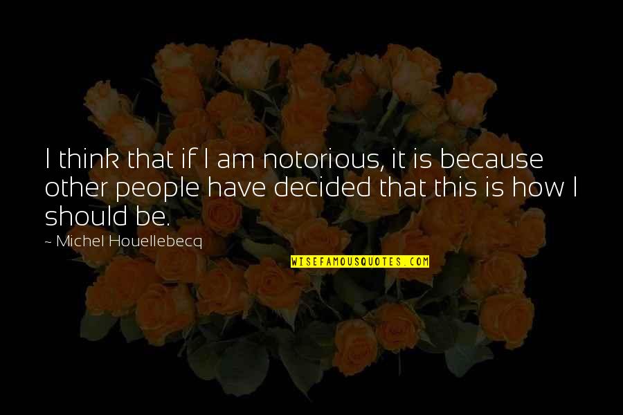 200 Islamic Quotes By Michel Houellebecq: I think that if I am notorious, it