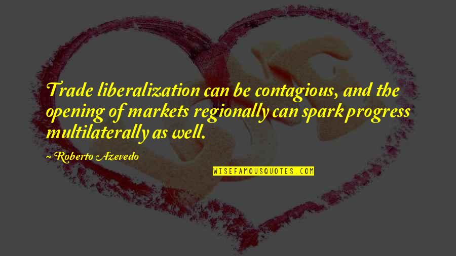 2000s Best Movie Quotes By Roberto Azevedo: Trade liberalization can be contagious, and the opening 2000s Best Movie Quotes By Roberto Azevedo: Trade liberalization can be contagious, and the opening