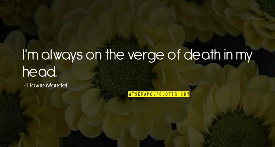 2000s Song Quotes By Howie Mandel: I'm always on the verge of death in 2000s Song Quotes By Howie Mandel: I'm always on the verge of death in