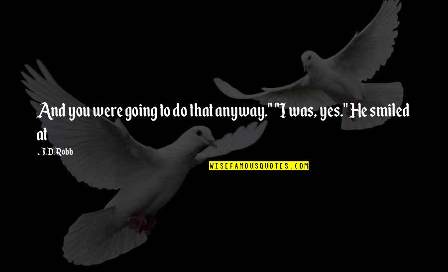 2001 Hal Quotes By J.D. Robb: And you were going to do that anyway."