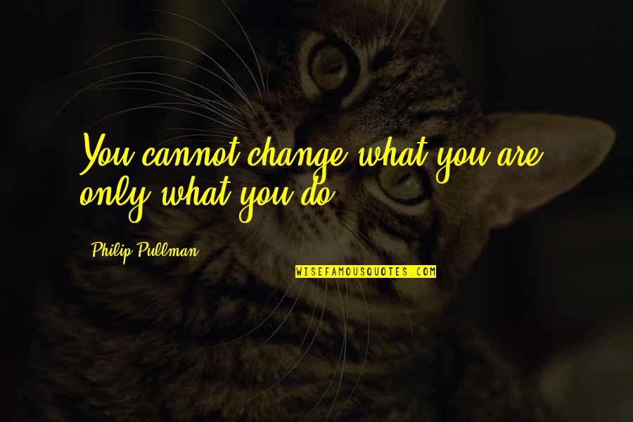 2001 Maniacs Quotes By Philip Pullman: You cannot change what you are, only what
