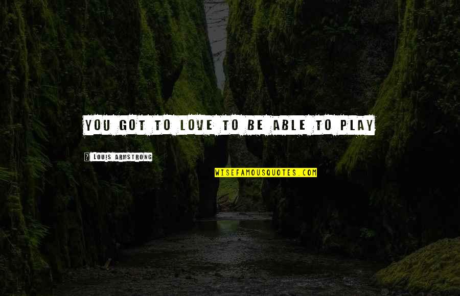 20011 Zip Quotes By Louis Armstrong: You got to love to be able to