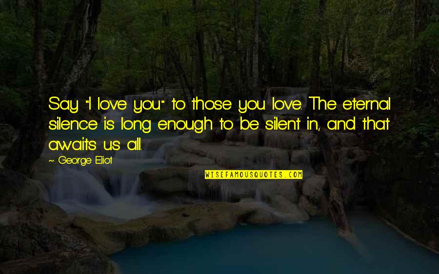 2003b Galbraith Quotes By George Eliot: Say "I love you" to those you love. 2003b Galbraith Quotes By George Eliot: Say "I love you" to those you love.