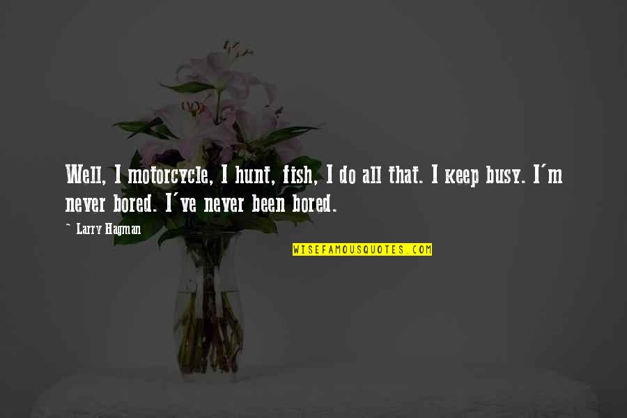 2003b Galbraith Quotes By Larry Hagman: Well, I motorcycle, I hunt, fish, I do 2003b Galbraith Quotes By Larry Hagman: Well, I motorcycle, I hunt, fish, I do