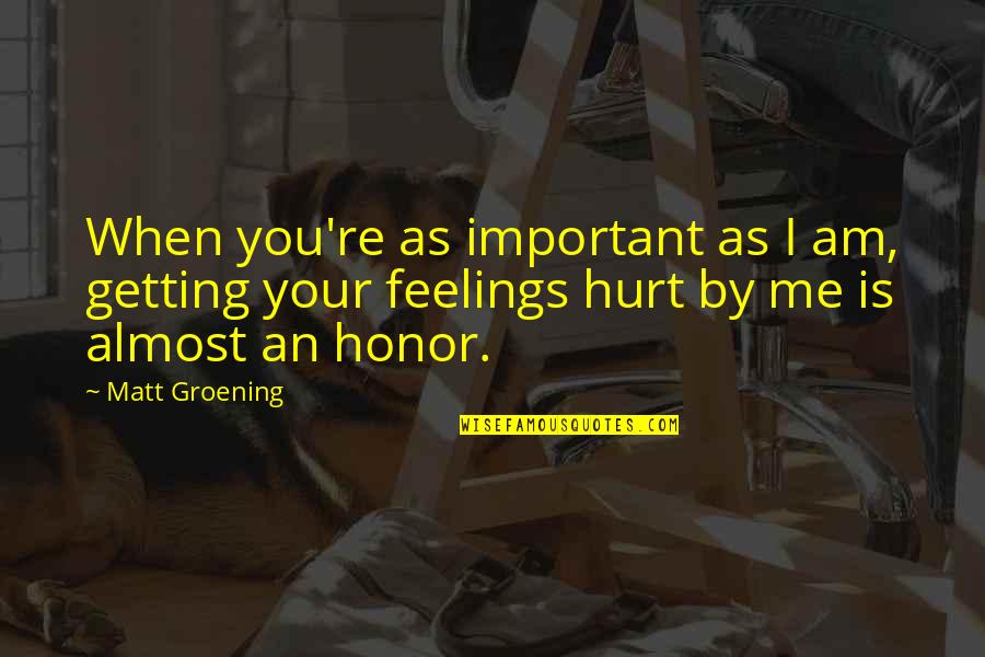 2003b Galbraith Quotes By Matt Groening: When you're as important as I am, getting 2003b Galbraith Quotes By Matt Groening: When you're as important as I am, getting