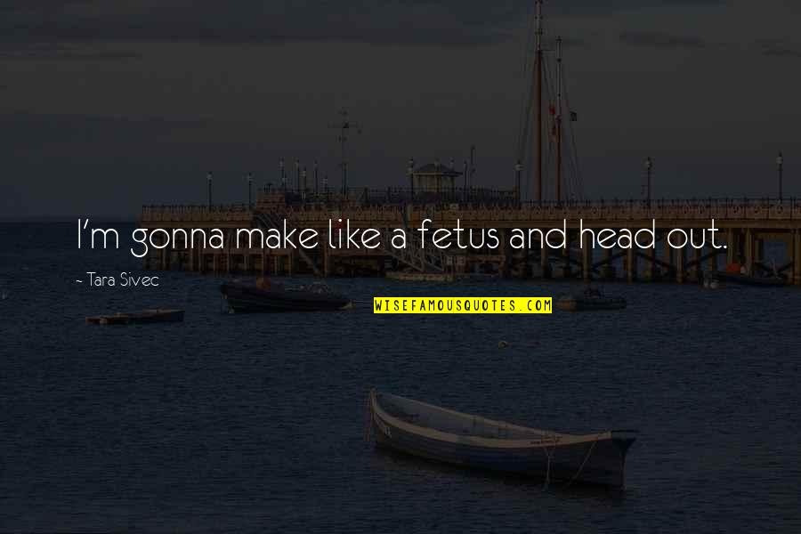 2003b Galbraith Quotes By Tara Sivec: I'm gonna make like a fetus and head 2003b Galbraith Quotes By Tara Sivec: I'm gonna make like a fetus and head