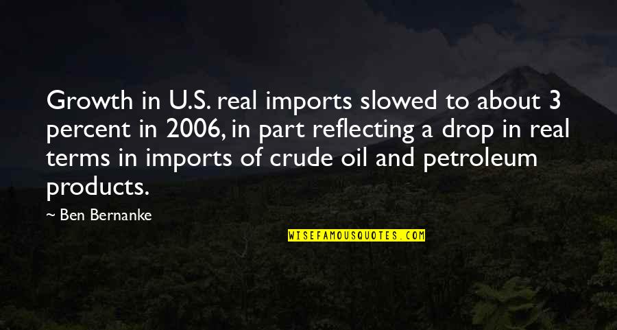 2006 Quotes By Ben Bernanke: Growth in U.S. real imports slowed to about 2006 Quotes By Ben Bernanke: Growth in U.S. real imports slowed to about
