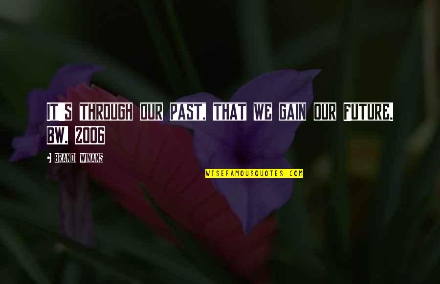 2006 Quotes By Brandi Winans: It's through our past, that we gain our 2006 Quotes By Brandi Winans: It's through our past, that we gain our