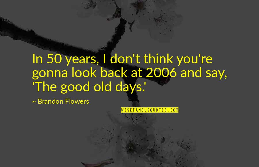 2006 Quotes By Brandon Flowers: In 50 years, I don't think you're gonna 2006 Quotes By Brandon Flowers: In 50 years, I don't think you're gonna