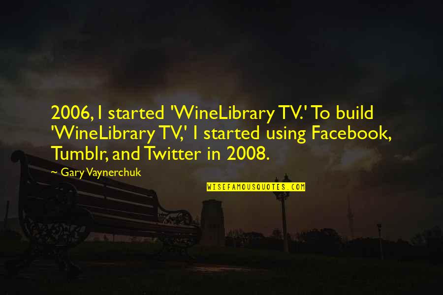 2006 Quotes By Gary Vaynerchuk: 2006, I started 'WineLibrary TV.' To build 'WineLibrary 2006 Quotes By Gary Vaynerchuk: 2006, I started 'WineLibrary TV.' To build 'WineLibrary