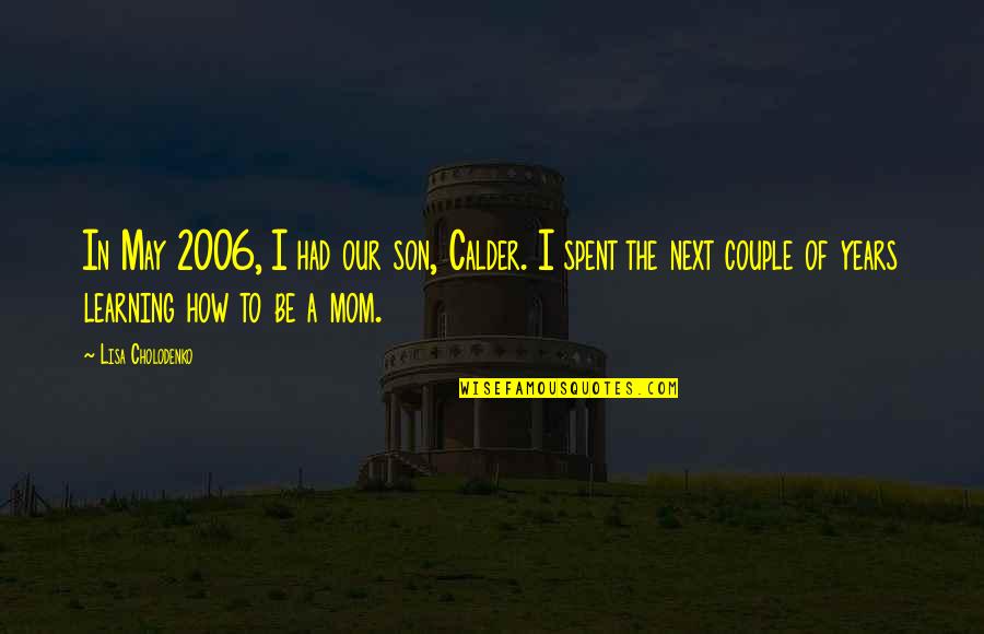 2006 Quotes By Lisa Cholodenko: In May 2006, I had our son, Calder. 2006 Quotes By Lisa Cholodenko: In May 2006, I had our son, Calder.