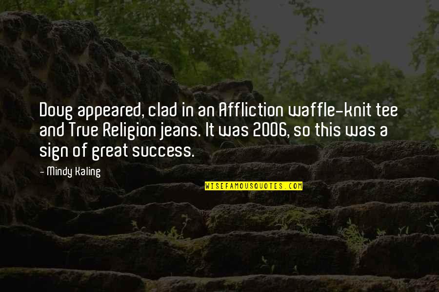2006 Quotes By Mindy Kaling: Doug appeared, clad in an Affliction waffle-knit tee 2006 Quotes By Mindy Kaling: Doug appeared, clad in an Affliction waffle-knit tee