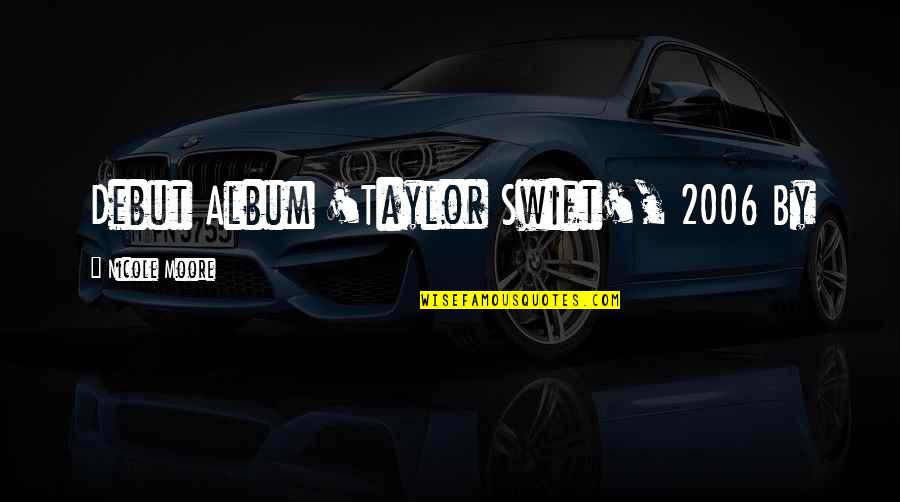 2006 Quotes By Nicole Moore: Debut Album 'Taylor Swift', 2006 By 2006 Quotes By Nicole Moore: Debut Album 'Taylor Swift', 2006 By