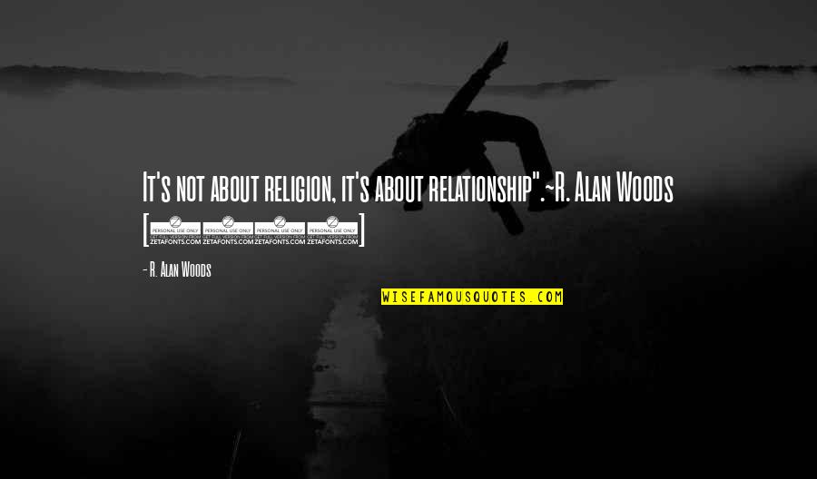 2006 Quotes By R. Alan Woods: It's not about religion, it's about relationship".~R. Alan