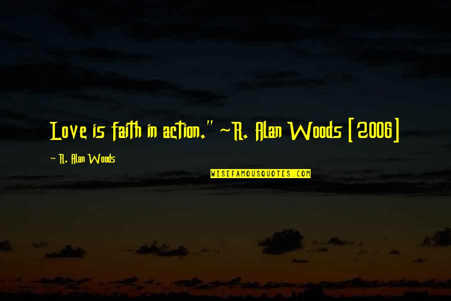 2006 Quotes By R. Alan Woods: Love is faith in action." ~R. Alan Woods 2006 Quotes By R. Alan Woods: Love is faith in action." ~R. Alan Woods