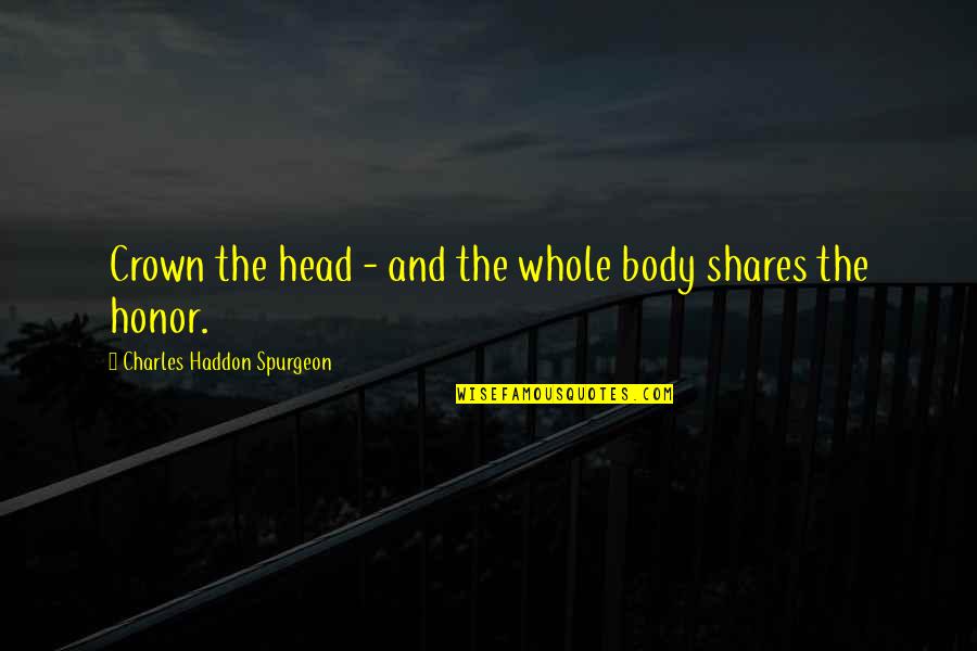 2007 Floods Quotes By Charles Haddon Spurgeon: Crown the head - and the whole body 2007 Floods Quotes By Charles Haddon Spurgeon: Crown the head - and the whole body