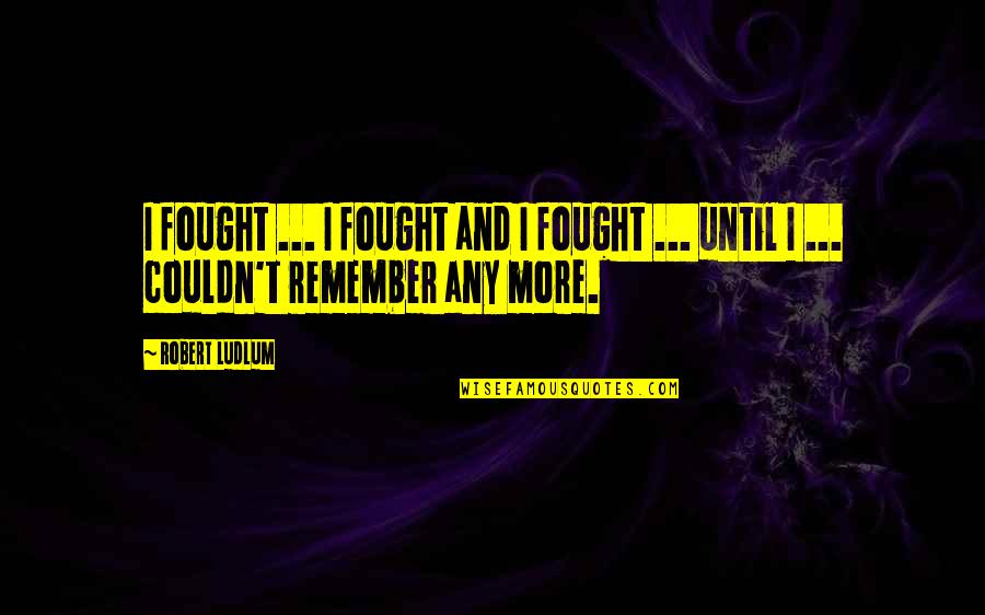 2007 Floods Quotes By Robert Ludlum: I fought ... I fought and I fought