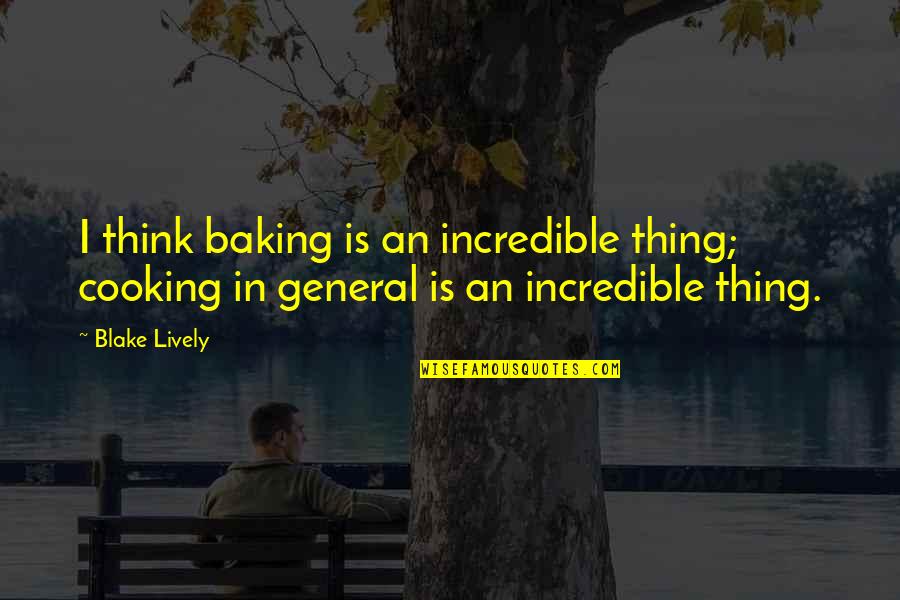 2007 Thermostat Quotes By Blake Lively: I think baking is an incredible thing; cooking
