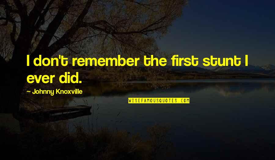 2007 Thermostat Quotes By Johnny Knoxville: I don't remember the first stunt I ever
