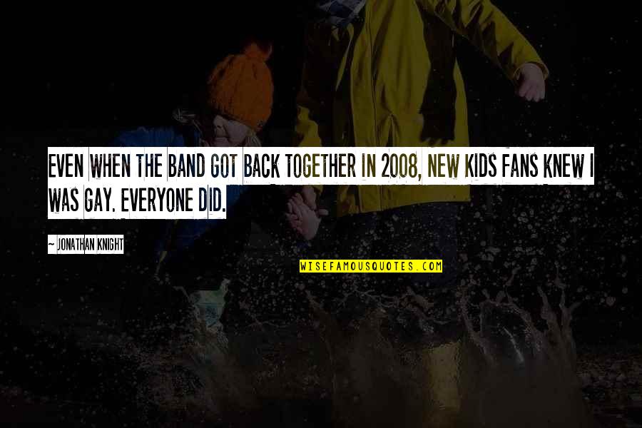 2008 Quotes By Jonathan Knight: Even when the band got back together in 2008 Quotes By Jonathan Knight: Even when the band got back together in